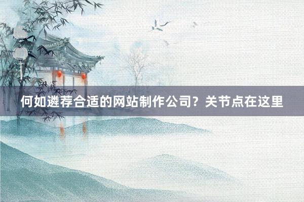 何如遴荐合适的网站制作公司？关节点在这里