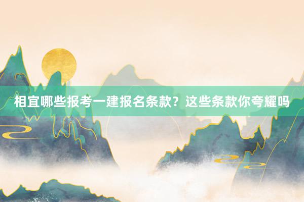 相宜哪些报考一建报名条款？这些条款你夸耀吗