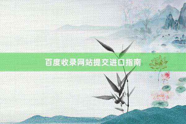 百度收录网站提交进口指南