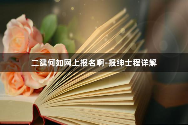 二建何如网上报名啊-报绅士程详解
