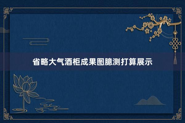 省略大气酒柜成果图臆测打算展示