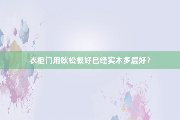 衣柜门用欧松板好已经实木多层好?