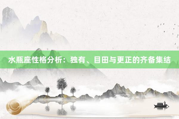 水瓶座性格分析：独有、目田与更正的齐备集结