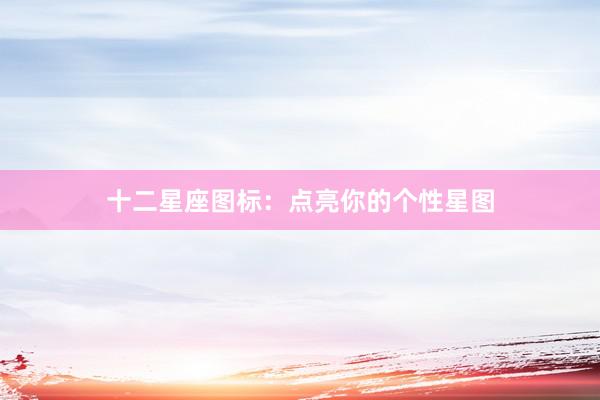 十二星座图标：点亮你的个性星图