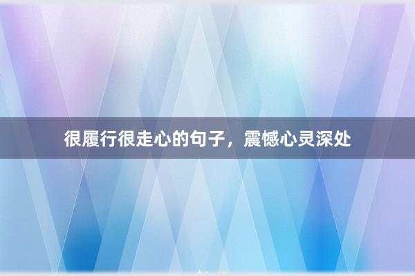 很履行很走心的句子，震憾心灵深处