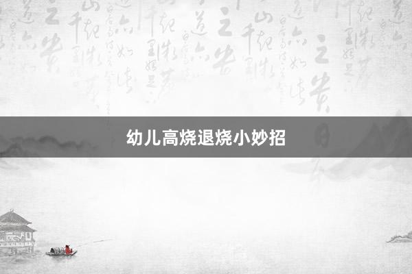 幼儿高烧退烧小妙招