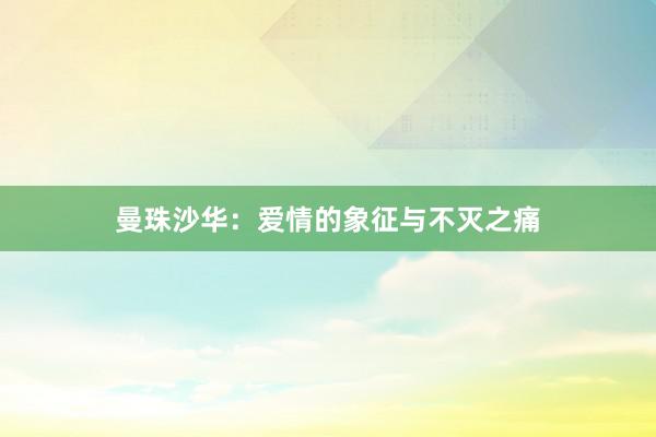 曼珠沙华：爱情的象征与不灭之痛