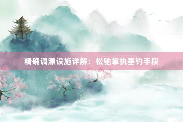 精确调漂设施详解：松驰掌执垂钓手段