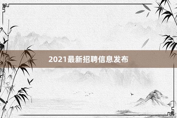 2021最新招聘信息发布